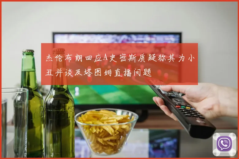 杰伦布朗回应A史密斯质疑称其为小丑并谈及塔图姆直播问题