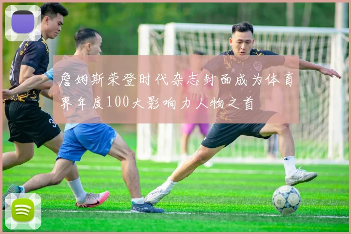 詹姆斯荣登时代杂志封面成为体育界年度100大影响力人物之首