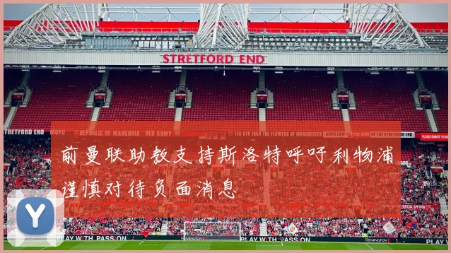 前曼联助教支持斯洛特呼吁利物浦谨慎对待负面消息